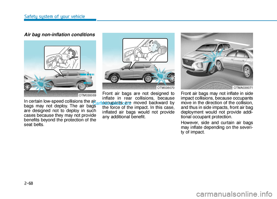 Hyundai Santa Fe 2020 Manual Online 2-68
Safety system of your vehicle
Air bag non-inflation conditions
In certain low-speed collisions the air
bags may not deploy. The air bags
are designed not to deploy in such
cases because they may Hyundai Santa Fe 2020 Manual Online 2-68
Safety system of your vehicle
Air bag non-inflation conditions
In certain low-speed collisions the air
bags may not deploy. The air bags
are designed not to deploy in such
cases because they may
