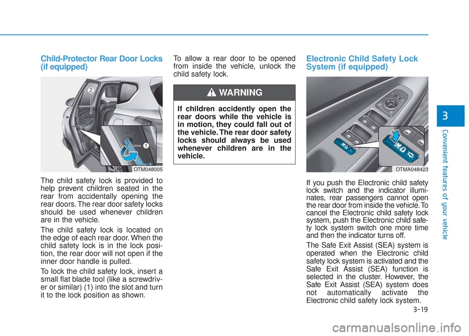 Hyundai Santa Fe 2019 Owners Manual 3-19
Convenient features of your vehicle
3
Child-Protector Rear Door Locks
(if equipped)
The child safety lock is provided to
help prevent children seated in the
rear from accidentally opening the
rea Hyundai Santa Fe 2019 Owners Manual 3-19
Convenient features of your vehicle
3
Child-Protector Rear Door Locks
(if equipped)
The child safety lock is provided to
help prevent children seated in the
rear from accidentally opening the
rea