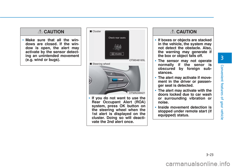 Hyundai Santa Fe 2019  Owners Manual 3-23
Convenient features of your vehicle
3
If you do not want to use the
Rear Occupant Alert (ROA)
system, press OK button on
the steering wheel when the
1st alert is displayed on the
cluster. Doing s