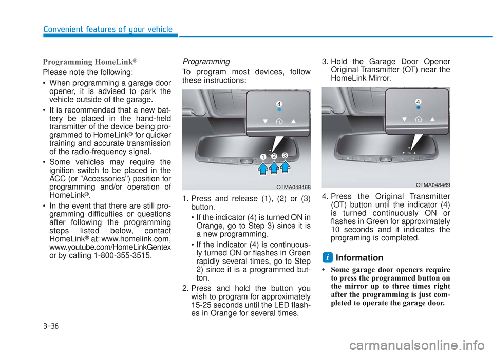 Hyundai Santa Fe 2019  Owners Manual 3-36
Convenient features of your vehicle
Programming HomeLink®
Please note the following:
 When programming a garage dooropener, it is advised to park the
vehicle outside of the garage.
 It is recomm