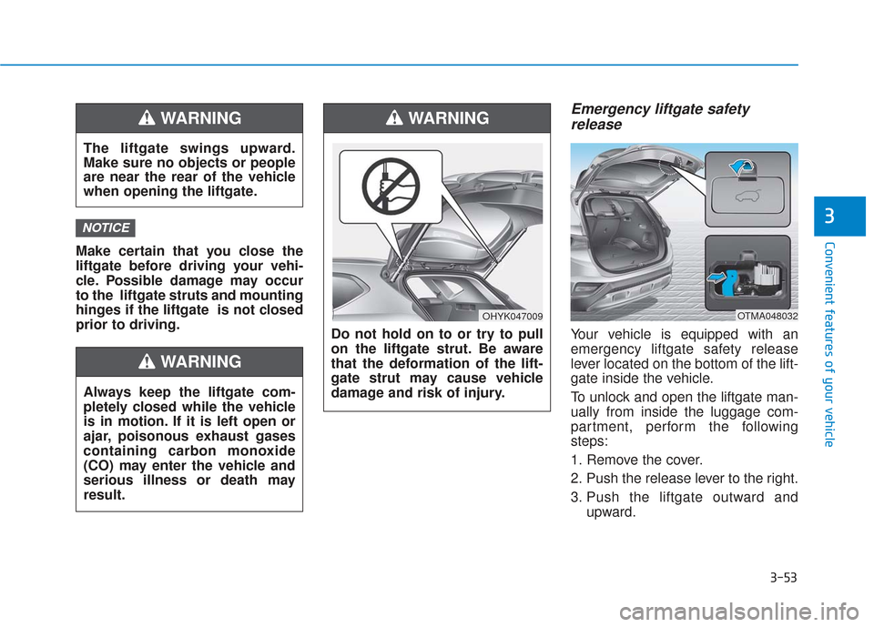 Hyundai Santa Fe 2019 Owners Manual 3-53
Convenient features of your vehicle
3
Make certain that you close the
liftgate before driving your vehi-
cle. Possible damage may occur
to the liftgate struts and mounting
hinges if the liftgate Hyundai Santa Fe 2019 Owners Manual 3-53
Convenient features of your vehicle
3
Make certain that you close the
liftgate before driving your vehi-
cle. Possible damage may occur
to the liftgate struts and mounting
hinges if the liftgate