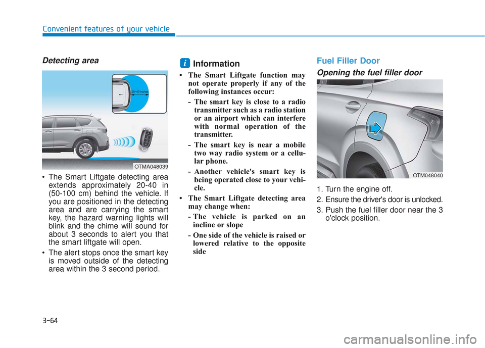 Hyundai Santa Fe 2019 Owners Guide 3-64
Convenient features of your vehicle
Detecting area
The Smart Liftgate detecting areaextends approximately 20-40 in
(50-100 cm) behind the vehicle. If
you are positioned in the detecting
area and Hyundai Santa Fe 2019 Owners Guide 3-64
Convenient features of your vehicle
Detecting area
The Smart Liftgate detecting areaextends approximately 20-40 in
(50-100 cm) behind the vehicle. If
you are positioned in the detecting
area and