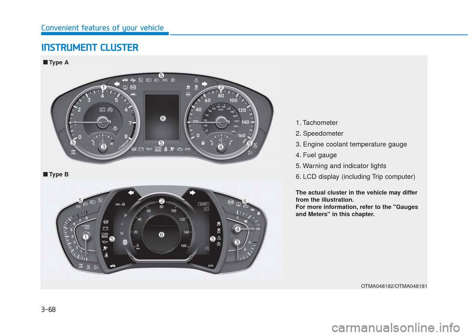 Hyundai Santa Fe 2019 Owners Guide 3-68
Convenient features of your vehicle
I
IN
N S
ST
T R
R U
U M
M E
EN
N T
T
C
C L
LU
U S
ST
T E
ER
R
1. Tachometer
2. Speedometer
3. Engine coolant temperature gauge
4. Fuel gauge
5. Warning and Hyundai Santa Fe 2019 Owners Guide 3-68
Convenient features of your vehicle
I
IN
N S
ST
T R
R U
U M
M E
EN
N T
T
C
C L
LU
U S
ST
T E
ER
R
1. Tachometer
2. Speedometer
3. Engine coolant temperature gauge
4. Fuel gauge
5. Warning and