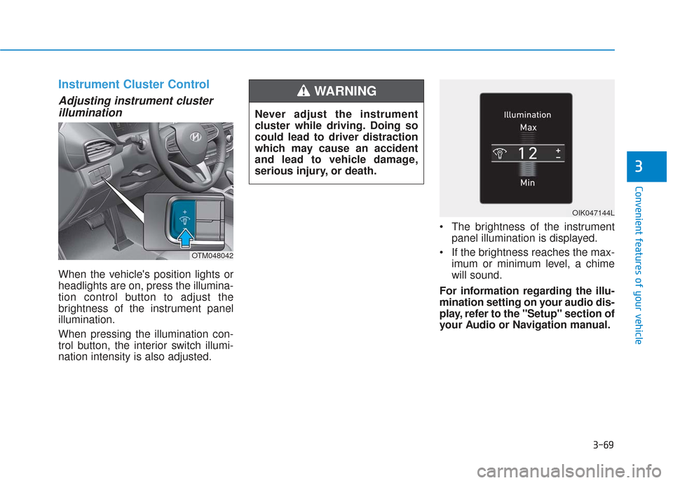 Hyundai Santa Fe 2019  Owners Manual 3-69
Convenient features of your vehicle
3
Instrument Cluster Control
Adjusting instrument clusterillumination
When the vehicles position lights or
headlights are on, press the illumina-
tion control