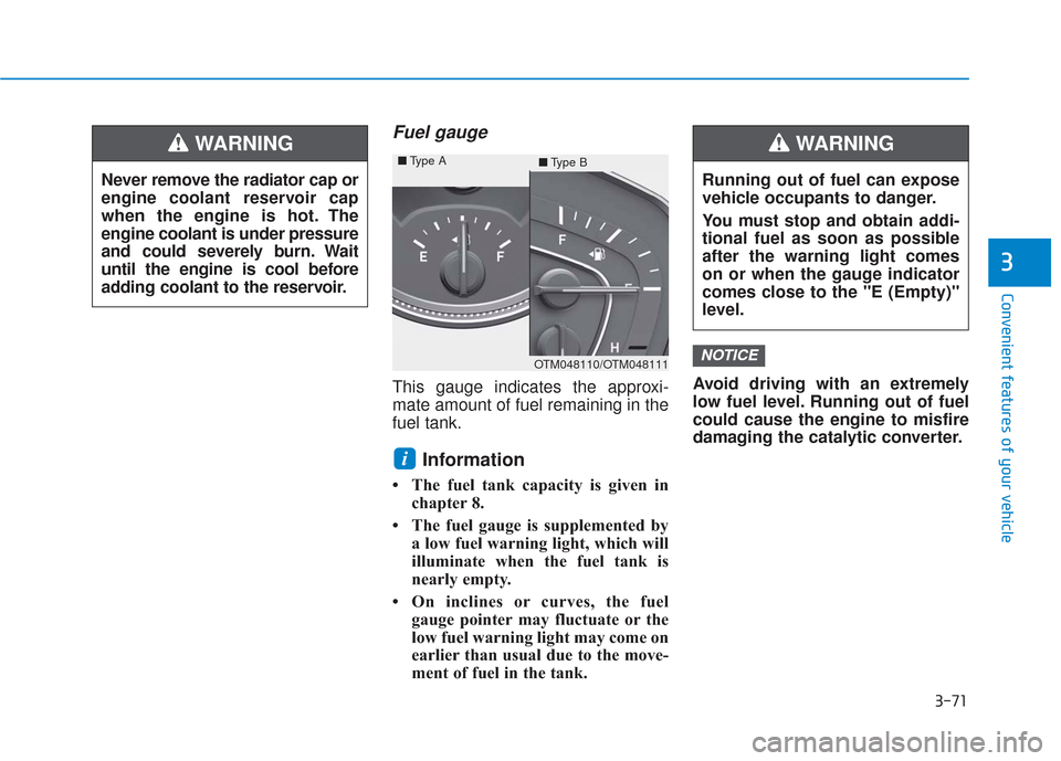 Hyundai Santa Fe 2019  Owners Manual 3-71
Convenient features of your vehicle
3
Fuel gauge
This gauge indicates the approxi-
mate amount of fuel remaining in the
fuel tank.
Information 
• The fuel tank capacity is given inchapter 8.
�