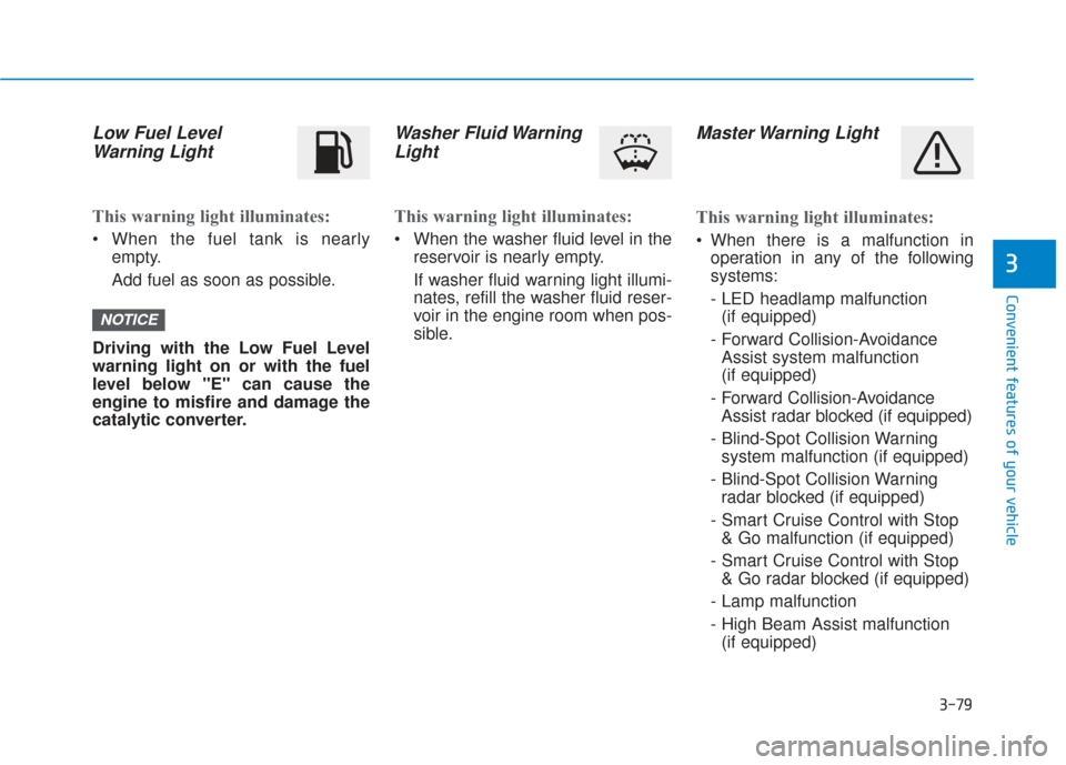 Hyundai Santa Fe 2019 Service Manual 3-79
Convenient features of your vehicle
3
Low Fuel LevelWarning Light
This warning light illuminates:
When the fuel tank is nearly
empty.
Add fuel as soon as possible.
Driving with the Low Fuel Leve Hyundai Santa Fe 2019 Service Manual 3-79
Convenient features of your vehicle
3
Low Fuel LevelWarning Light
This warning light illuminates:
When the fuel tank is nearly
empty.
Add fuel as soon as possible.
Driving with the Low Fuel Leve