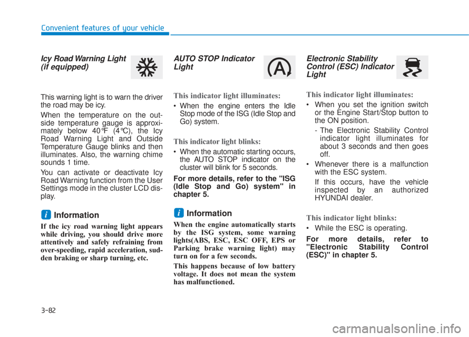 Hyundai Santa Fe 2019  Owners Manual 3-82
Convenient features of your vehicle
Icy Road Warning Light(if equipped)
This warning light is to warn the driver
the road may be icy.
When the temperature on the out-
side temperature gauge is ap