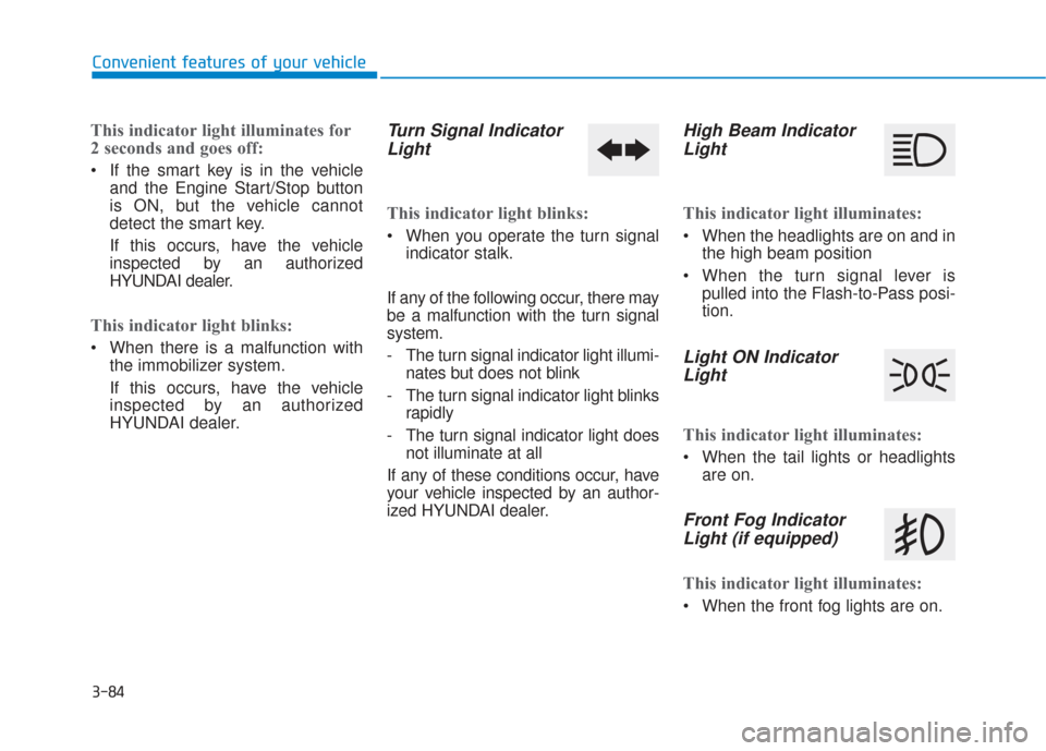 Hyundai Santa Fe 2019  Owners Manual 3-84
Convenient features of your vehicle
This indicator light illuminates for
2 seconds and goes off:
 If the smart key is in the vehicleand the Engine Start/Stop button
is ON, but the vehicle cannot
