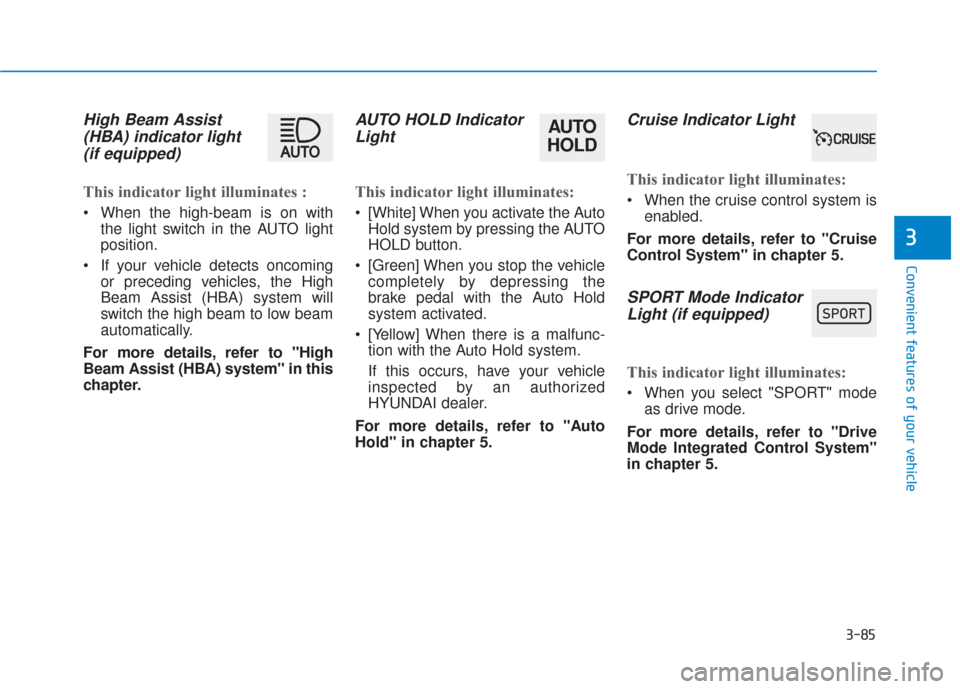 Hyundai Santa Fe 2019  Owners Manual 3-85
Convenient features of your vehicle
3
High Beam Assist(HBA) indicator light(if equipped)
This indicator light illuminates :
 When the high-beam is on with
the light switch in the AUTO light
posit