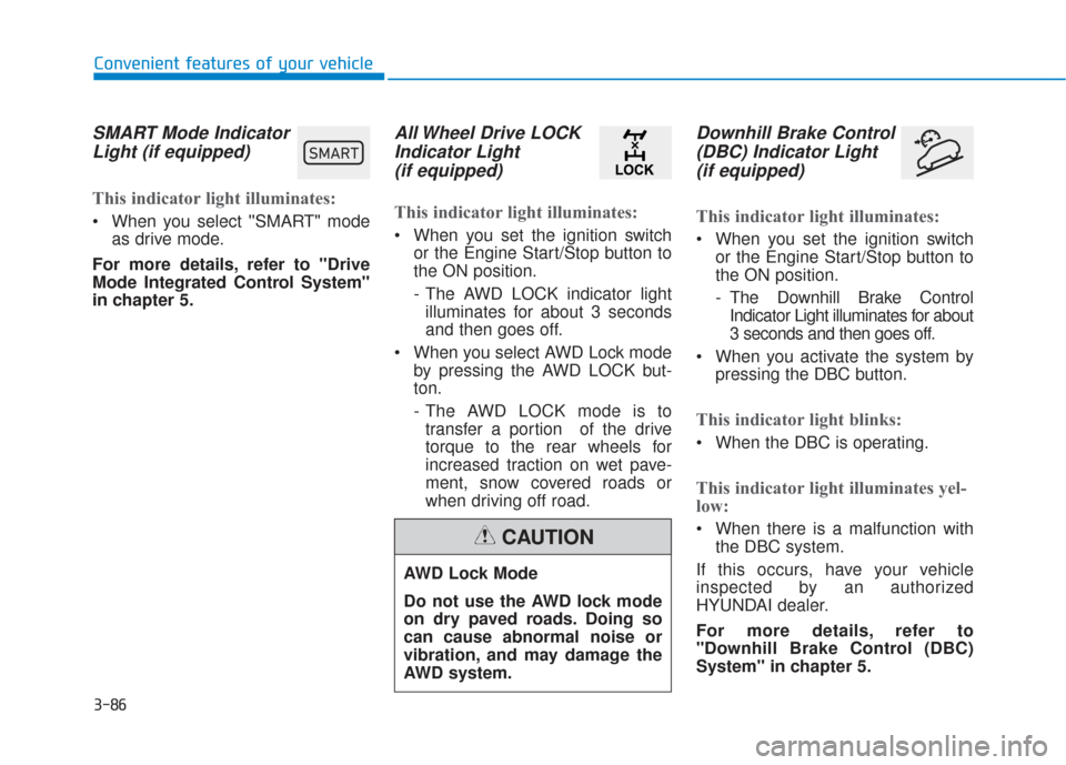 Hyundai Santa Fe 2019 Service Manual 3-86
Convenient features of your vehicle
SMART Mode IndicatorLight (if equipped)
This indicator light illuminates:
When you select SMART" mode
as drive mode.
For more details, refer to "Drive
Mod Hyundai Santa Fe 2019 Service Manual 3-86
Convenient features of your vehicle
SMART Mode IndicatorLight (if equipped)
This indicator light illuminates:
When you select SMART" mode
as drive mode.
For more details, refer to "Drive
Mod