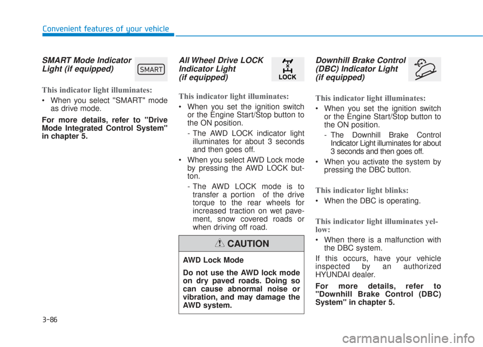 Hyundai Santa Fe 2019  Owners Manual 3-86
Convenient features of your vehicle
SMART Mode IndicatorLight (if equipped)  
This indicator light illuminates:
 When you select SMART" mode
as drive mode.
For more details, refer to "Drive
Mod