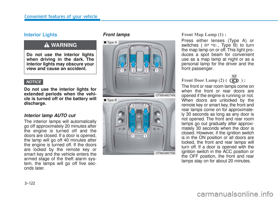 Hyundai Santa Fe 2019  Owners Manual 3-122
Convenient features of your vehicle
Interior Lights
Do not use the interior lights for
extended periods when the vehi-
cle is turned off or the battery will
discharge.
Interior lamp AUTO cut
The