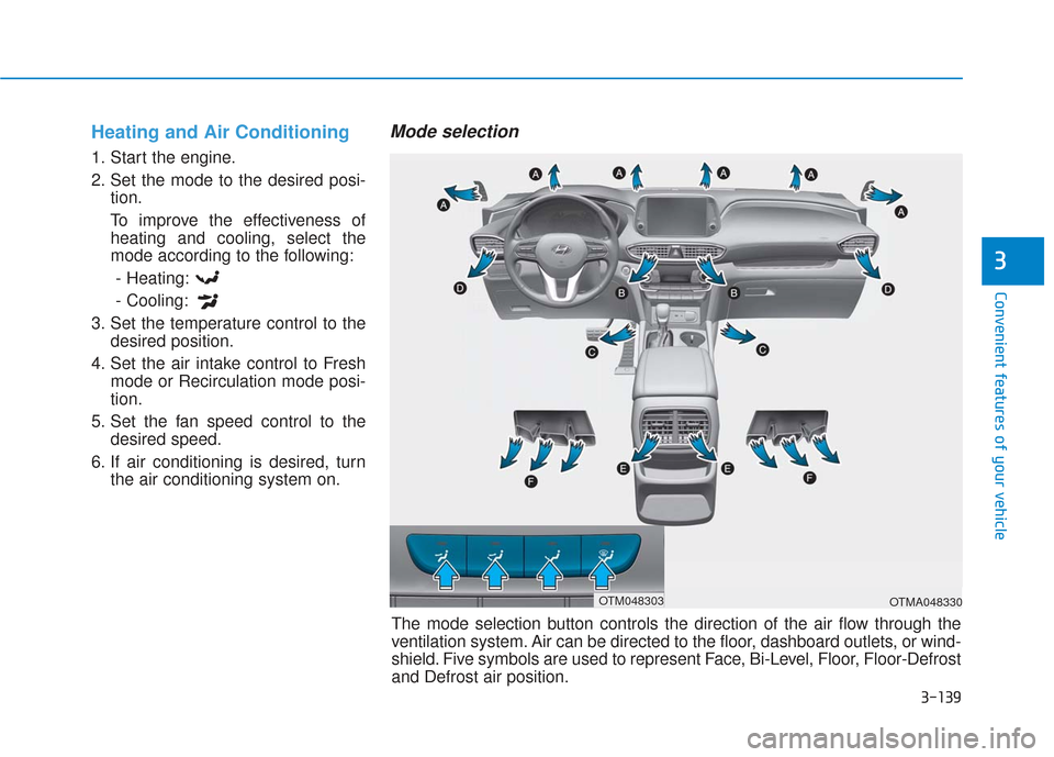Hyundai Santa Fe 2019 Repair Manual 3-139
Convenient features of your vehicle
3
Heating and Air Conditioning
1. Start the engine.
2. Set the mode to the desired posi-tion.
To improve the effectiveness of heating and cooling, select the
Hyundai Santa Fe 2019 Repair Manual 3-139
Convenient features of your vehicle
3
Heating and Air Conditioning
1. Start the engine.
2. Set the mode to the desired posi-tion.
To improve the effectiveness of heating and cooling, select the