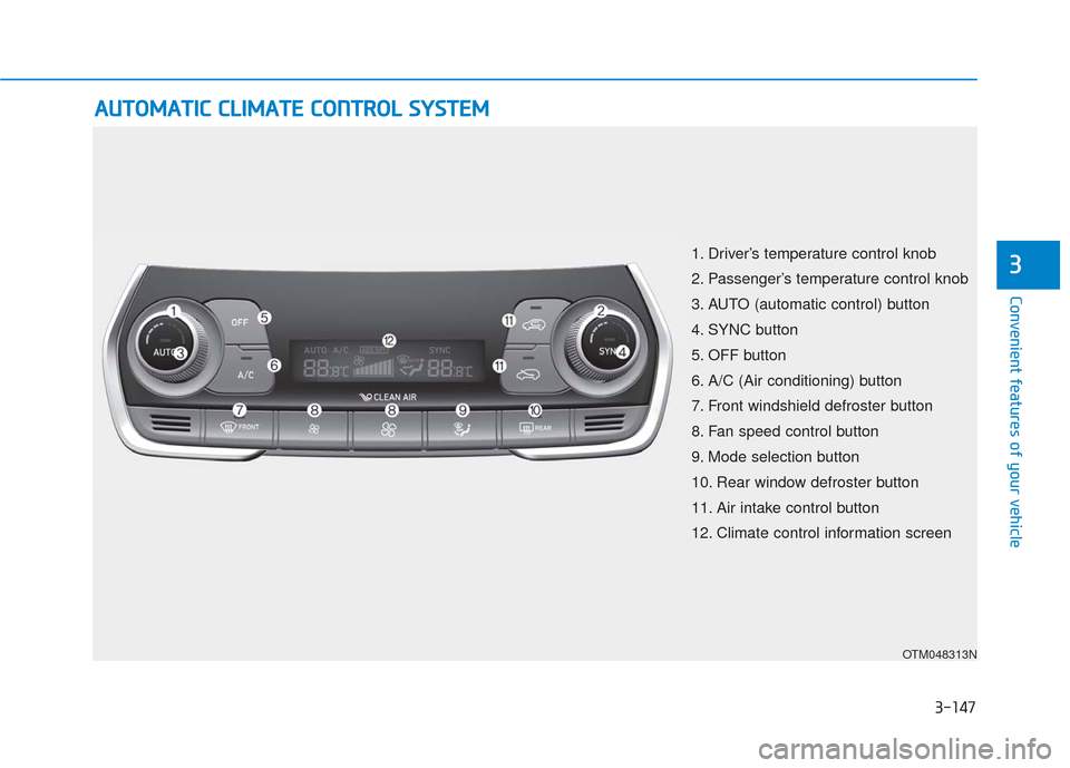 Hyundai Santa Fe 2019 Owners Manual 3-147
Convenient features of your vehicle
3
A
AU
U T
TO
O M
M A
AT
TI
IC
C
C
C L
LI
IM
M A
AT
TE
E
C
C O
O N
NT
TR
R O
O L
L
S
S Y
Y S
ST
T E
EM
M
OTM048313N
1. Driver’s temperature control k Hyundai Santa Fe 2019 Owners Manual 3-147
Convenient features of your vehicle
3
A
AU
U T
TO
O M
M A
AT
TI
IC
C
C
C L
LI
IM
M A
AT
TE
E
C
C O
O N
NT
TR
R O
O L
L
S
S Y
Y S
ST
T E
EM
M
OTM048313N
1. Driver’s temperature control k