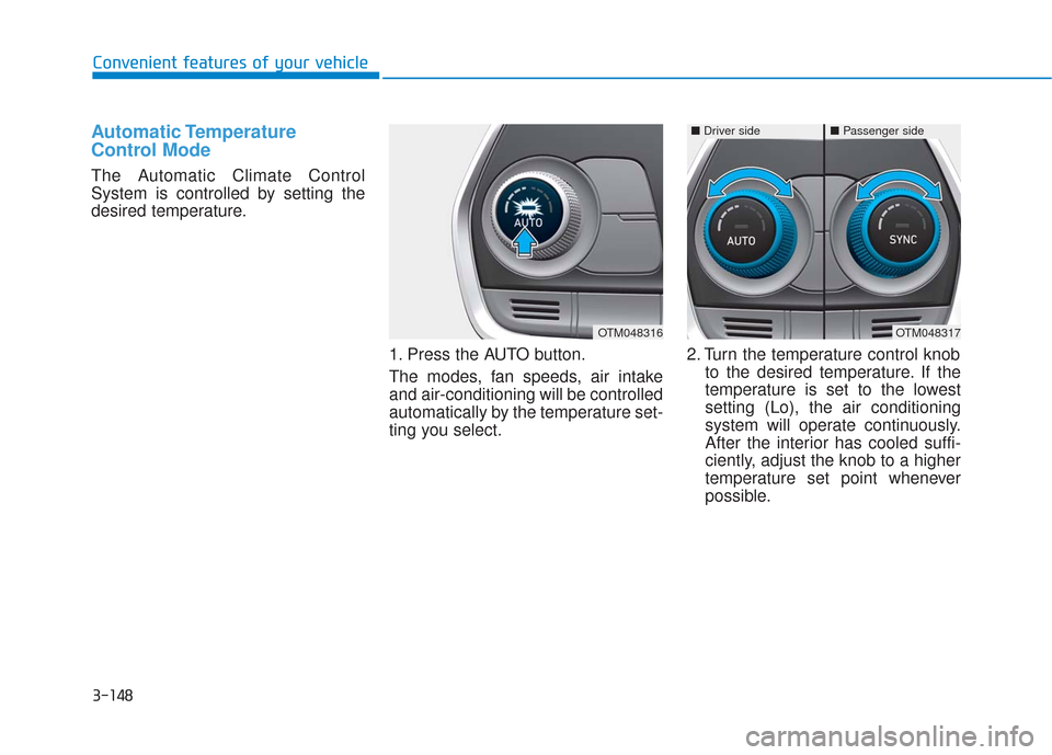 Hyundai Santa Fe 2019 Owners Manual 3-148
Convenient features of your vehicle
Automatic Temperature
Control Mode
The Automatic Climate Control
System is controlled by setting the
desired temperature.1. Press the AUTO button.
The modes, Hyundai Santa Fe 2019 Owners Manual 3-148
Convenient features of your vehicle
Automatic Temperature
Control Mode
The Automatic Climate Control
System is controlled by setting the
desired temperature.1. Press the AUTO button.
The modes,