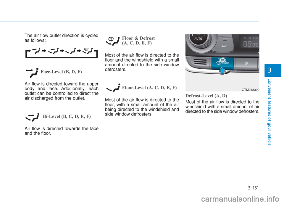 Hyundai Santa Fe 2019 Owners Manual 3-151
Convenient features of your vehicle
3
The air flow outlet direction is cycled
as follows:
Face-Level (B, D, F)
Air flow is directed toward the upper
body and face. Additionally, each
outlet can Hyundai Santa Fe 2019 Owners Manual 3-151
Convenient features of your vehicle
3
The air flow outlet direction is cycled
as follows:
Face-Level (B, D, F)
Air flow is directed toward the upper
body and face. Additionally, each
outlet can