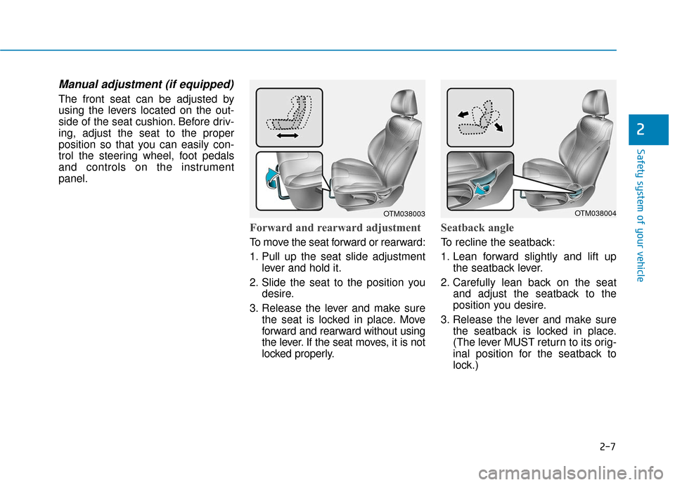 Hyundai Santa Fe 2019 Owners Manual 2-7
Safety system of your vehicle
2
Manual adjustment (if equipped)
The front seat can be adjusted by
using the levers located on the out-
side of the seat cushion. Before driv-
ing, adjust the seat t Hyundai Santa Fe 2019 Owners Manual 2-7
Safety system of your vehicle
2
Manual adjustment (if equipped)
The front seat can be adjusted by
using the levers located on the out-
side of the seat cushion. Before driv-
ing, adjust the seat t
