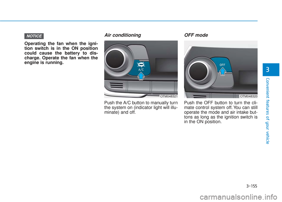 Hyundai Santa Fe 2019 Owners Manual 3-155
Convenient features of your vehicle
3
Operating the fan when the igni-
tion switch is in the ON position
could cause the battery to dis-
charge. Operate the fan when the
engine is running.
Air c Hyundai Santa Fe 2019 Owners Manual 3-155
Convenient features of your vehicle
3
Operating the fan when the igni-
tion switch is in the ON position
could cause the battery to dis-
charge. Operate the fan when the
engine is running.
Air c