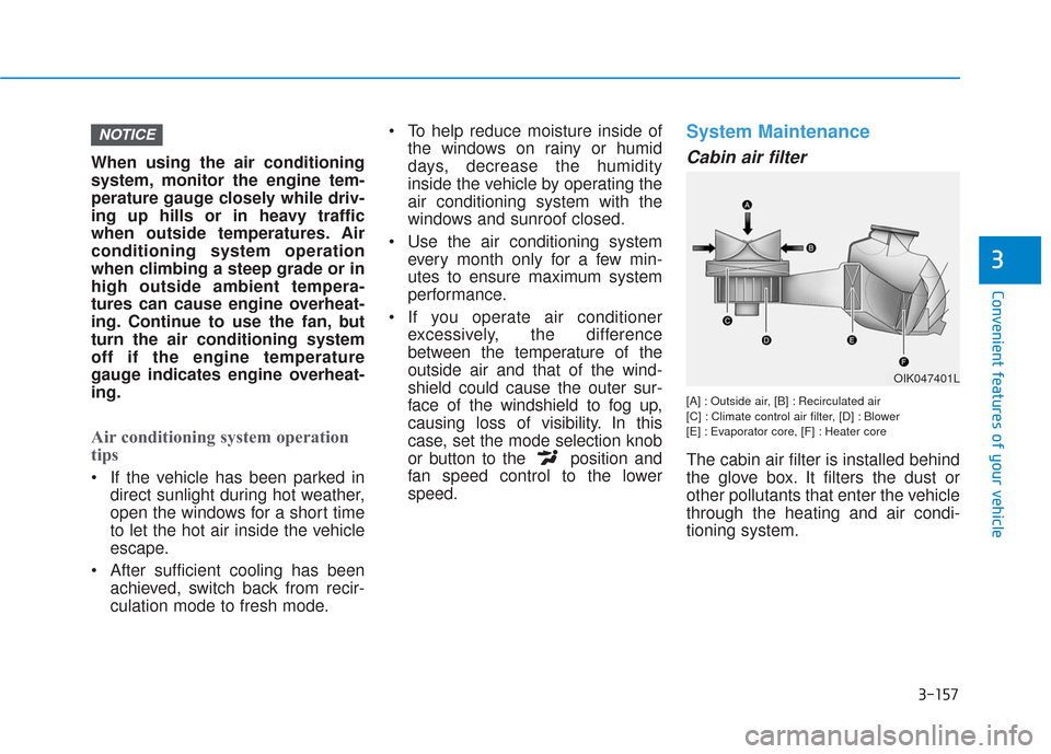 Hyundai Santa Fe 2019  Owners Manual 3-157
Convenient features of your vehicle
3
When using the air conditioning
system, monitor the engine tem-
perature gauge closely while driv-
ing up hills or in heavy traffic
when outside temperature