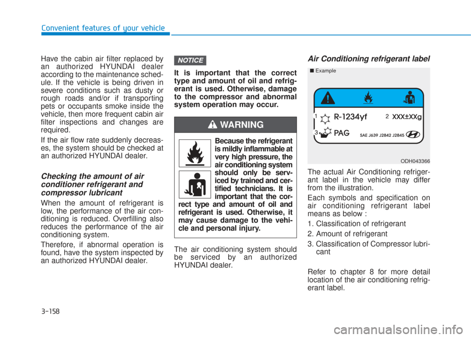 Hyundai Santa Fe 2019  Owners Manual 3-158
Convenient features of your vehicle
Have the cabin air filter replaced by
an authorized HYUNDAI dealer
according to the maintenance sched-
ule. If the vehicle is being driven in
severe condition