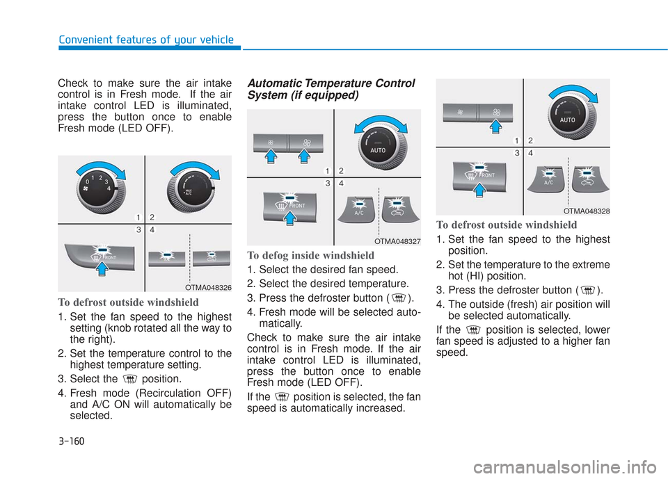 Hyundai Santa Fe 2019 Owners Manual 3-160
Convenient features of your vehicle
Check to make sure the air intake
control is in Fresh mode. If the air
intake control LED is illuminated,
press the button once to enable
Fresh mode (LED OFF) Hyundai Santa Fe 2019 Owners Manual 3-160
Convenient features of your vehicle
Check to make sure the air intake
control is in Fresh mode. If the air
intake control LED is illuminated,
press the button once to enable
Fresh mode (LED OFF)