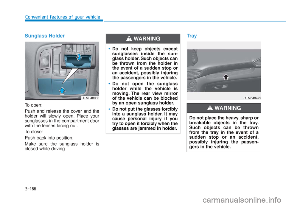 Hyundai Santa Fe 2019 Owners Manual 3-166
Convenient features of your vehicle
Sunglass Holder
To open:
Push and release the cover and the
holder will slowly open. Place your
sunglasses in the compartment door
with the lenses facing out. Hyundai Santa Fe 2019 Owners Manual 3-166
Convenient features of your vehicle
Sunglass Holder
To open:
Push and release the cover and the
holder will slowly open. Place your
sunglasses in the compartment door
with the lenses facing out.