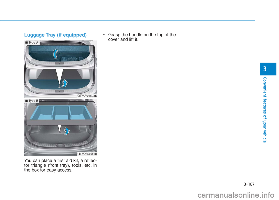 Hyundai Santa Fe 2019 Owners Manual 3-167
Convenient features of your vehicle
3
Luggage Tray (if equipped)
You can place a first aid kit, a reflec-
tor triangle (front tray), tools, etc. in
the box for easy access. Grasp the handle on t Hyundai Santa Fe 2019 Owners Manual 3-167
Convenient features of your vehicle
3
Luggage Tray (if equipped)
You can place a first aid kit, a reflec-
tor triangle (front tray), tools, etc. in
the box for easy access. Grasp the handle on t