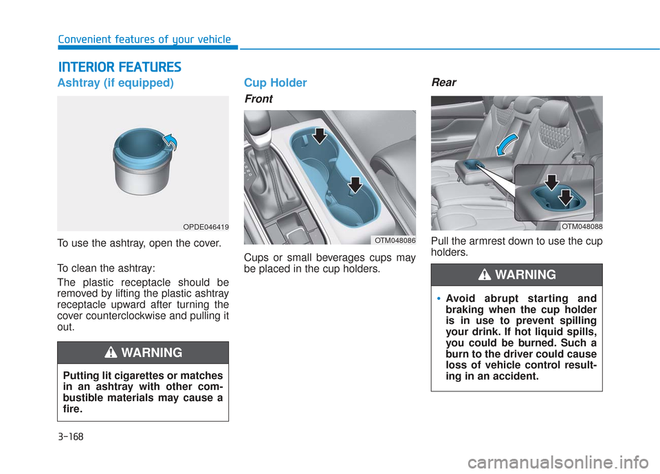 Hyundai Santa Fe 2019 Owners Manual 3-168
Convenient features of your vehicle
Ashtray (if equipped)
To use the ashtray, open the cover.
To clean the ashtray:
The plastic receptacle should be
removed by lifting the plastic ashtray
recept Hyundai Santa Fe 2019 Owners Manual 3-168
Convenient features of your vehicle
Ashtray (if equipped)
To use the ashtray, open the cover.
To clean the ashtray:
The plastic receptacle should be
removed by lifting the plastic ashtray
recept