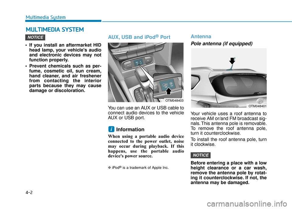 Hyundai Santa Fe 2019  Owners Manual 4-2
Multimedia System
• If you install an aftermarket HID head lamp, your vehicles audio
and electronic devices may not
function properly.
 Prevent chemicals such as per- fume, cosmetic oil, sun cr