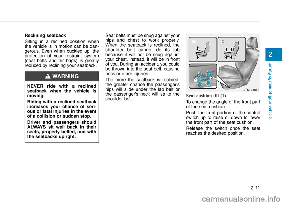 Hyundai Santa Fe 2019  Owners Manual 2-11
Safety system of your vehicle
2
Reclining seatback 
Sitting in a reclined position when
the vehicle is in motion can be dan-
gerous. Even when buckled up, the
protection of your restraint system
