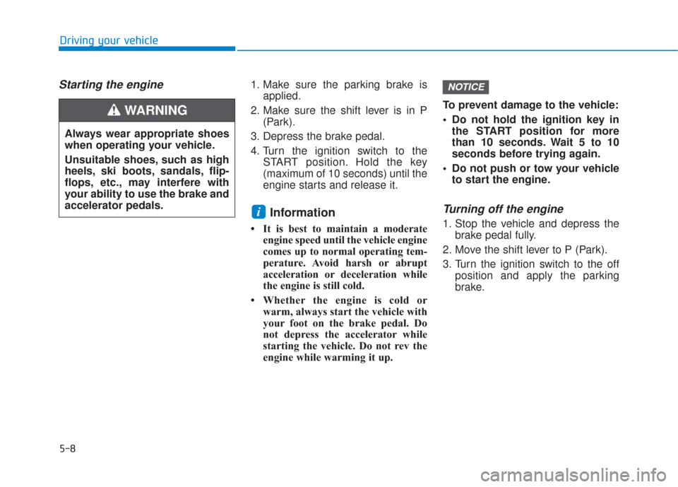 Hyundai Santa Fe 2019  Owners Manual 5-8
Starting the engine 1. Make sure the parking brake isapplied.
2. Make sure the shift lever is in P (Park).
3. Depress the brake pedal.
4. Turn the ignition switch to the START position. Hold the k