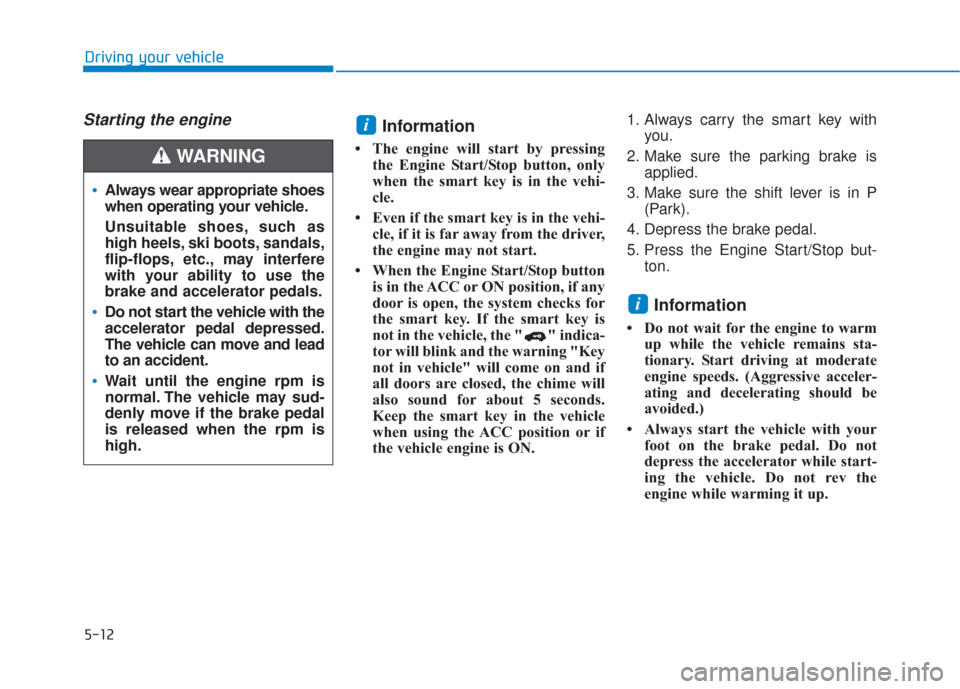 Hyundai Santa Fe 2019  Owners Manual 5-12
Driving your vehicle
Starting the engine Information
• The engine will start by pressingthe Engine Start/Stop button, only
when the smart key is in the vehi-
cle.
• Even if the smart key is i