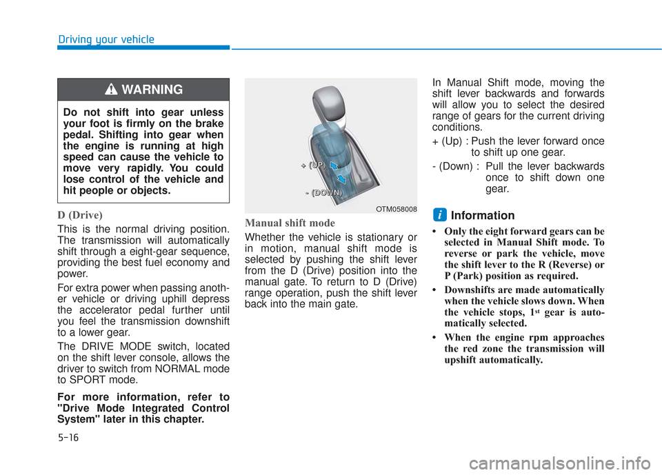 Hyundai Santa Fe 2019 Owners Manual 5-16
Driving your vehicle
D (Drive)
This is the normal driving position.
The transmission will automatically
shift through a eight-gear sequence,
providing the best fuel economy and
power.
For extra Hyundai Santa Fe 2019 Owners Manual 5-16
Driving your vehicle
D (Drive)
This is the normal driving position.
The transmission will automatically
shift through a eight-gear sequence,
providing the best fuel economy and
power.
For extra