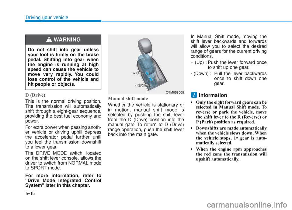 Hyundai Santa Fe 2019  Owners Manual 5-16
Driving your vehicle
D (Drive) 
This is the normal driving position.
The transmission will automatically
shift through a eight-gear sequence,
providing the best fuel economy and
power.
For extra 