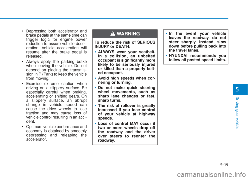 Hyundai Santa Fe 2019 Owners Manual 5-19
Driving your vehicle
5
Depressing both accelerator andbrake pedals at the same time can
trigger logic for engine power
reduction to assure vehicle decel-
eration. Vehicle acceleration will
resum Hyundai Santa Fe 2019 Owners Manual 5-19
Driving your vehicle
5
Depressing both accelerator andbrake pedals at the same time can
trigger logic for engine power
reduction to assure vehicle decel-
eration. Vehicle acceleration will
resum