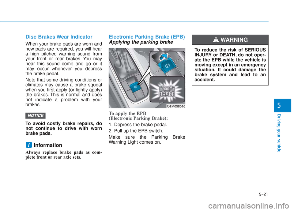 Hyundai Santa Fe 2019  Owners Manual 5-21
Driving your vehicle
5
Disc Brakes Wear Indicator
When your brake pads are worn and
new pads are required, you will hear
a high pitched warning sound from
your front or rear brakes. You may
hear 