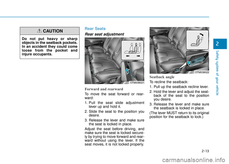 Hyundai Santa Fe 2019 Owners Manual 2-13
Safety system of your vehicle
2
Rear Seats
Rear seat adjustment
Forward and rearward
To move the seat forward or rear-
ward:
1. Pull the seat slide adjustmentlever up and hold it.
2. Slide the s Hyundai Santa Fe 2019 Owners Manual 2-13
Safety system of your vehicle
2
Rear Seats
Rear seat adjustment
Forward and rearward
To move the seat forward or rear-
ward:
1. Pull the seat slide adjustmentlever up and hold it.
2. Slide the s