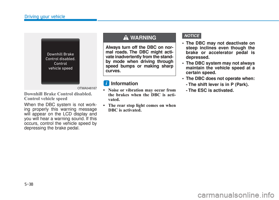 Hyundai Santa Fe 2019  Owners Manual 5-38
Driving your vehicle
Downhill Brake Control disabled.
Control vehicle speed
When the DBC system is not work-
ing properly this warning message
will appear on the LCD display and
you will hear a w