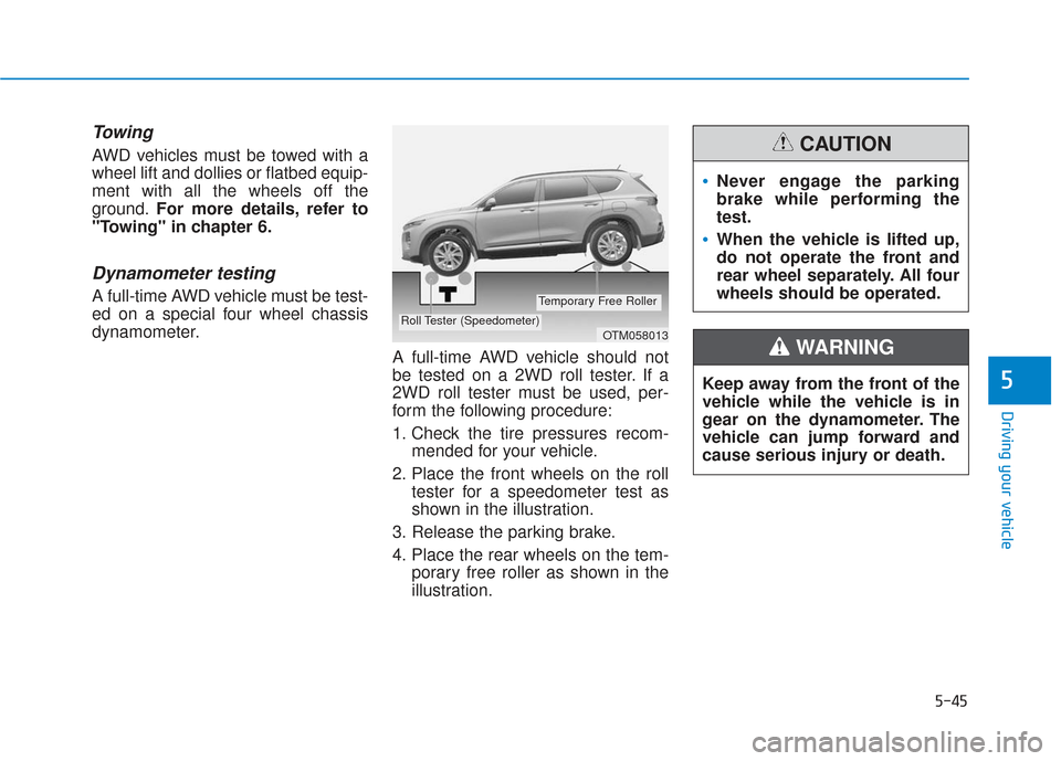 Hyundai Santa Fe 2019  Owners Manual 5-45
Driving your vehicle
5
Towing 
AWD vehicles must be towed with a
wheel lift and dollies or flatbed equip-
ment with all the wheels off the
ground.For more details, refer to
"Towing" in chapter 6.