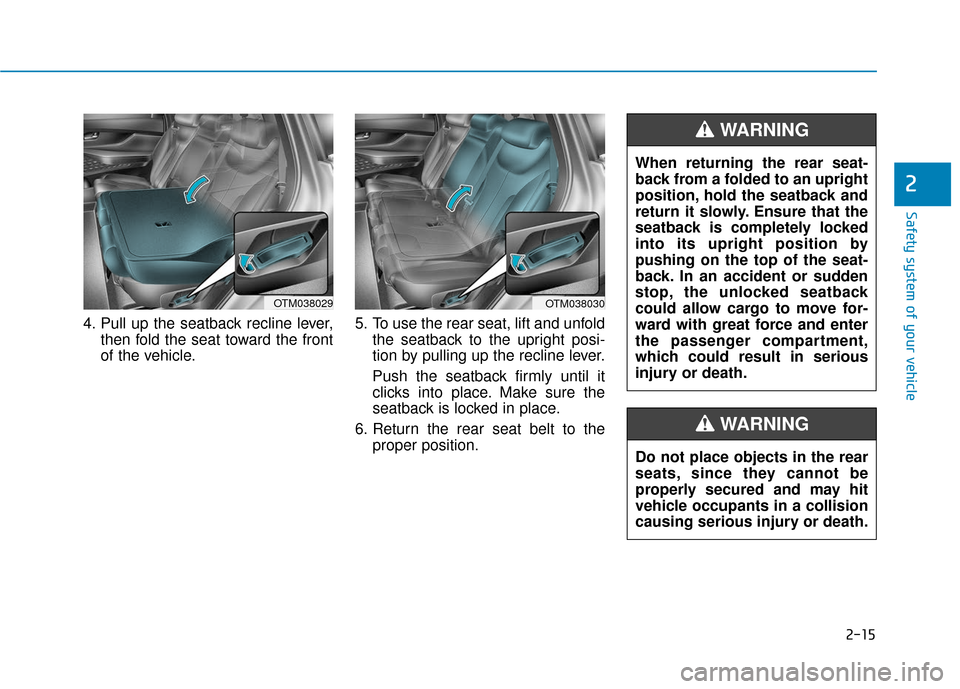 Hyundai Santa Fe 2019  Owners Manual 2-15
Safety system of your vehicle
2
4. Pull up the seatback recline lever,then fold the seat toward the front
of the vehicle. 5. To use the rear seat, lift and unfold
the seatback to the upright posi