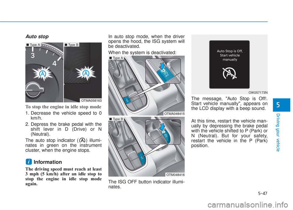 Hyundai Santa Fe 2019  Owners Manual 5-47
Driving your vehicle
Auto stop
To stop the engine in idle stop mode
1. Decrease the vehicle speed to 0km/h.
2. Depress the brake pedal with the shift lever in D (Drive) or N
(Neutral).
The auto s