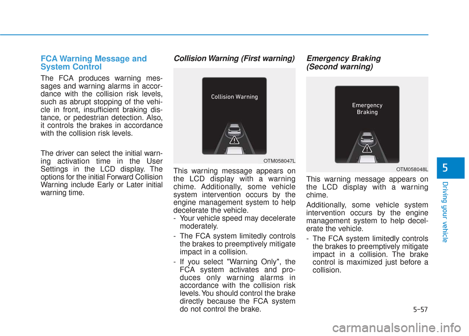 Hyundai Santa Fe 2019  Owners Manual 5-57
Driving your vehicle
5
FCA Warning Message and
System Control
The FCA produces warning mes-
sages and warning alarms in accor-
dance with the collision risk levels,
such as abrupt stopping of the