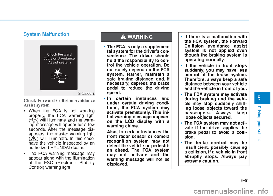 Hyundai Santa Fe 2019  Owners Manual 5-61
Driving your vehicle
5
System Malfunction
Check Forward Collision Avoidance
Assist system
 When the FCA is not workingproperly, the FCA warning light
( ) will illuminate and the warn-
ing message