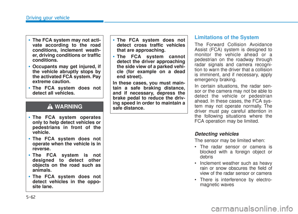 Hyundai Santa Fe 2019  Owners Manual 5-62
Driving your vehicle
Limitations of the System
The Forward Collision Avoidance
Assist (FCA) system is designed to
monitor the vehicle ahead or a
pedestrian on the roadway through
radar signals an