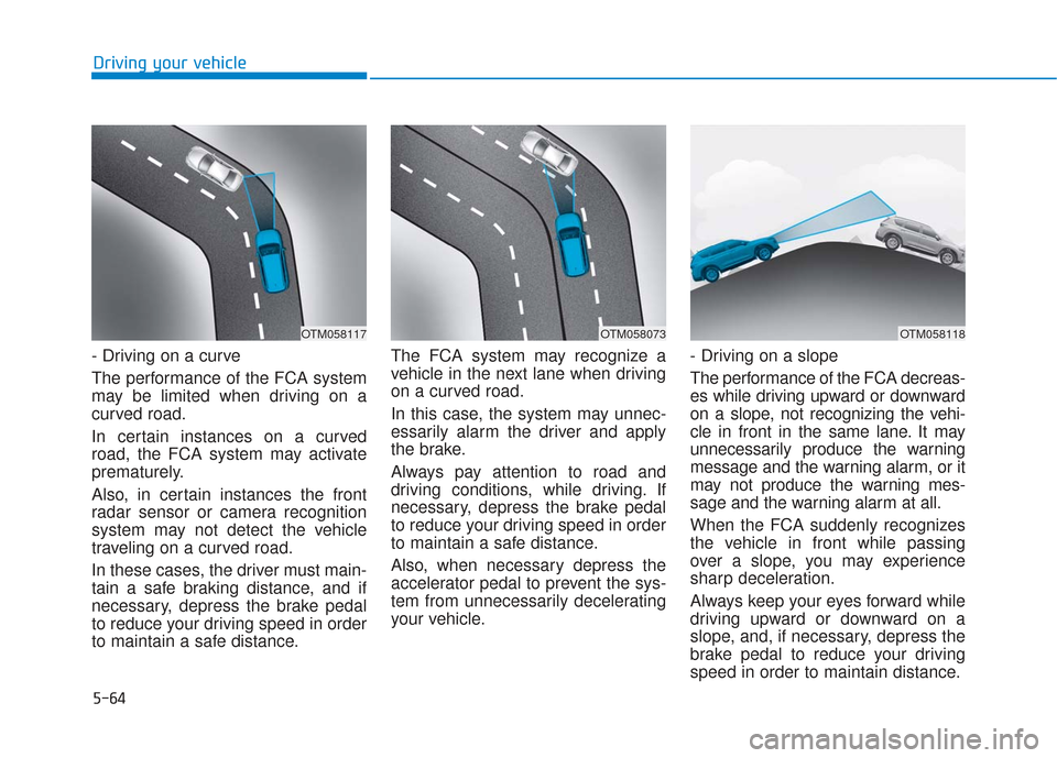 Hyundai Santa Fe 2019  Owners Manual 5-64
- Driving on a curve
The performance of the FCA system
may be limited when driving on a
curved road.
In certain instances on a curved
road, the FCA system may activate
prematurely.
Also, in certa