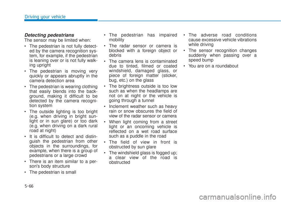 Hyundai Santa Fe 2019  Owners Manual 5-66
Driving your vehicle
Detecting pedestrians
The sensor may be limited when:
 The pedestrian is not fully detect-ed by the camera recognition sys-
tem, for example, if the pedestrian
is leaning ove