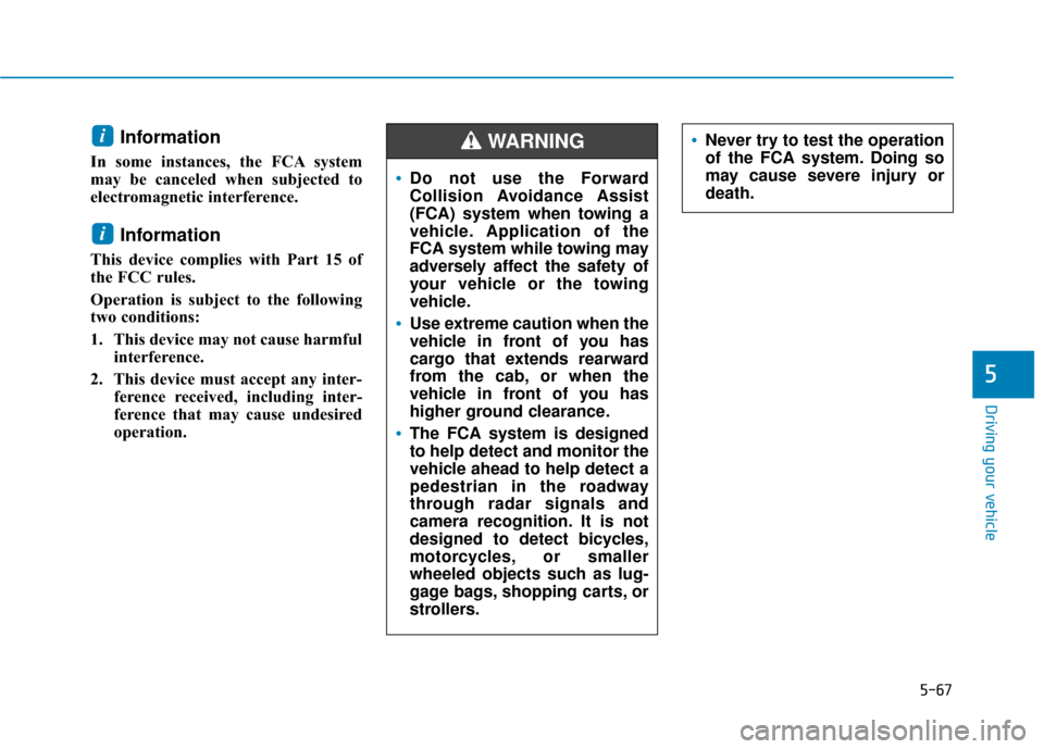 Hyundai Santa Fe 2019  Owners Manual 5-67
Driving your vehicle
5
Information 
In some instances, the FCA system
may be canceled when subjected to
electromagnetic interference.
Information
This device complies with Part 15 of
the FCC rule