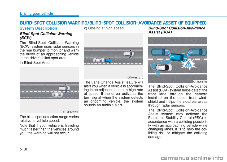 Hyundai Santa Fe 2019 Owners Manual 5-68
Driving your vehicle
System Description
Blind-Spot Collision Warning(BCW)
The Blind-Spot Collision Warning
(BCW) system uses radar sensors in
the rear bumper to monitor and warn
the driver of an Hyundai Santa Fe 2019 Owners Manual 5-68
Driving your vehicle
System Description
Blind-Spot Collision Warning(BCW)
The Blind-Spot Collision Warning
(BCW) system uses radar sensors in
the rear bumper to monitor and warn
the driver of an