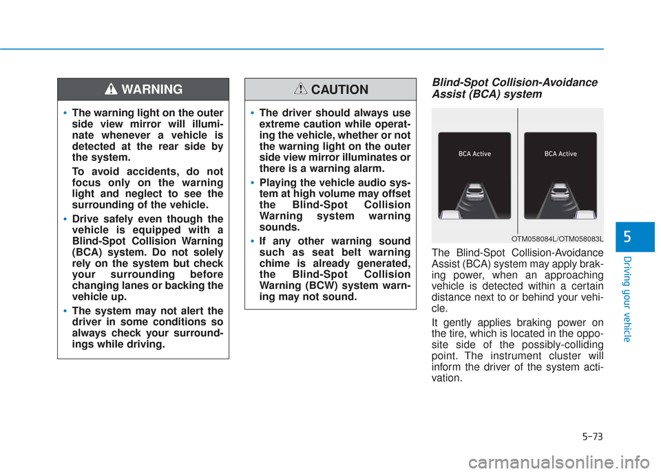 Hyundai Santa Fe 2019 User Guide 5-73
Driving your vehicle
5
Blind-Spot Collision-AvoidanceAssist (BCA) system
The Blind-Spot Collision-Avoidance
Assist (BCA) system may apply brak-
ing power, when an approaching
vehicle is detected 