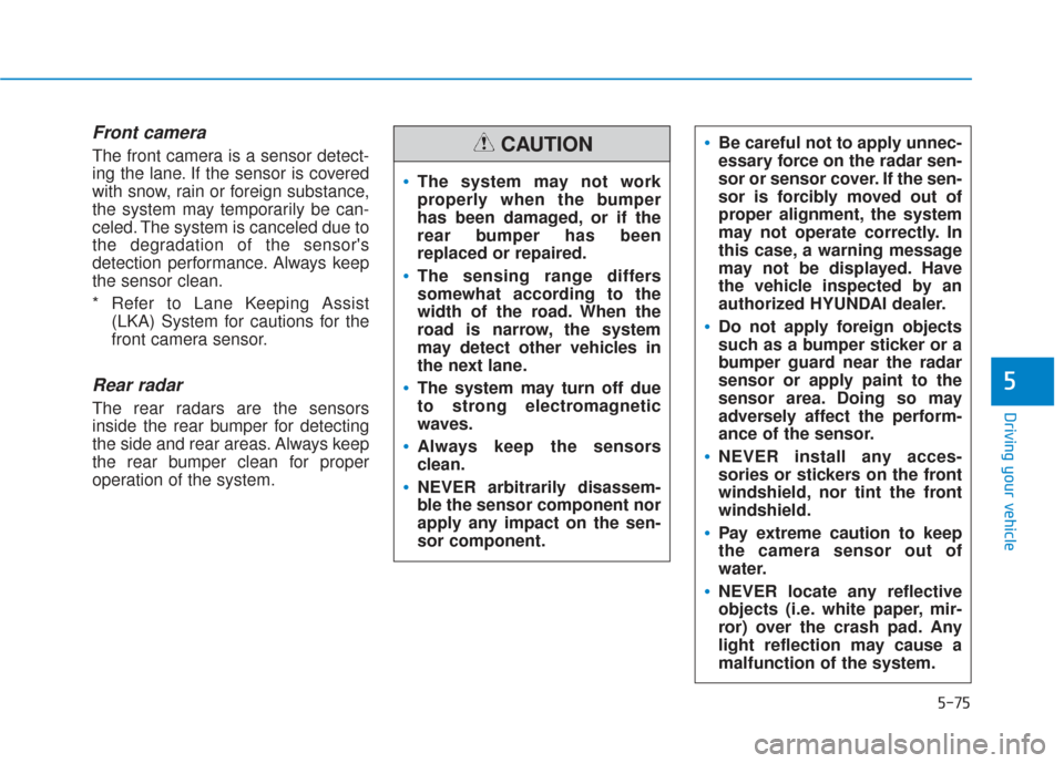 Hyundai Santa Fe 2019 Owners Manual 5-75
Driving your vehicle
5
Front camera
The front camera is a sensor detect-
ing the lane. If the sensor is covered
with snow, rain or foreign substance,
the system may temporarily be can-
celed. The Hyundai Santa Fe 2019 Owners Manual 5-75
Driving your vehicle
5
Front camera
The front camera is a sensor detect-
ing the lane. If the sensor is covered
with snow, rain or foreign substance,
the system may temporarily be can-
celed. The